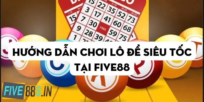 Hướng Dẫn Chơi Lô Đề Siêu Tốc Tại Five88 Chi Tiết 2024 5 huong-dan-choi-lo-de-sieu-toc-tai-five88