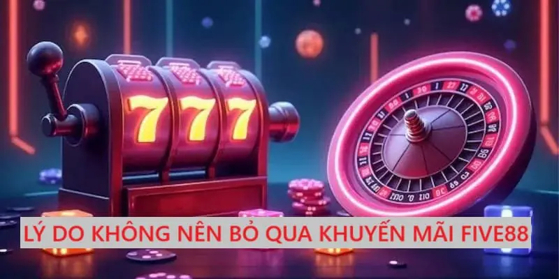 Tại vì sao bạn nên tham gia khuyến mãi Five88? Tại vì sao bạn nên tham gia khuyến mãi Five88?